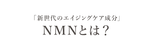 「新世代のエイジングケア成分」NMNとは？